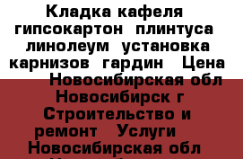 Кладка кафеля, гипсокартон, плинтуса, линолеум, установка карнизов, гардин › Цена ­ 1 - Новосибирская обл., Новосибирск г. Строительство и ремонт » Услуги   . Новосибирская обл.,Новосибирск г.